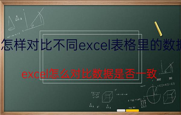 怎样对比不同excel表格里的数据 excel怎么对比数据是否一致？